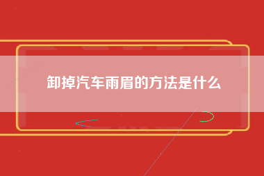 卸掉汽车雨眉的方法是什么