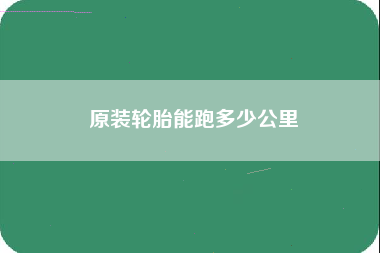 原装轮胎能跑多少公里