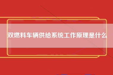 双燃料车辆供给系统工作原理是什么