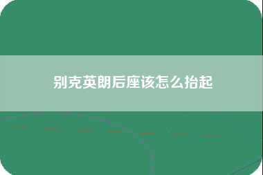 别克英朗后座该怎么抬起