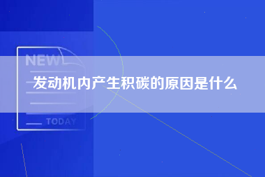 发动机内产生积碳的原因是什么