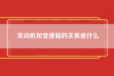 发动机和变速箱的关系是什么