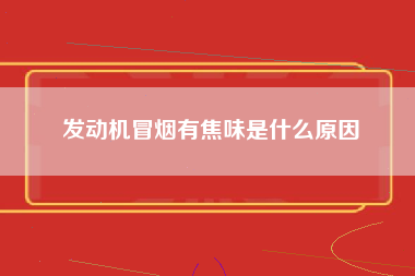 发动机冒烟有焦味是什么原因