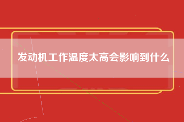 发动机工作温度太高会影响到什么