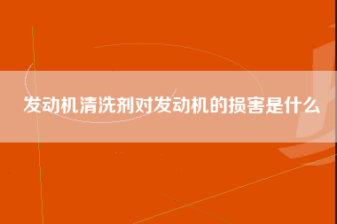 发动机清洗剂对发动机的损害是什么