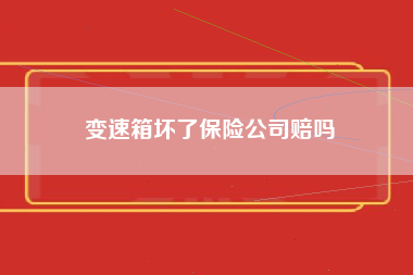 变速箱坏了保险公司赔吗