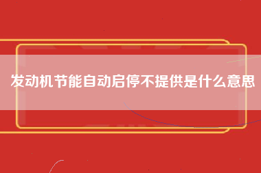 发动机节能自动启停不提供是什么意思