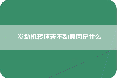 发动机转速表不动原因是什么