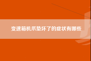 变速箱机爪垫坏了的症状有哪些