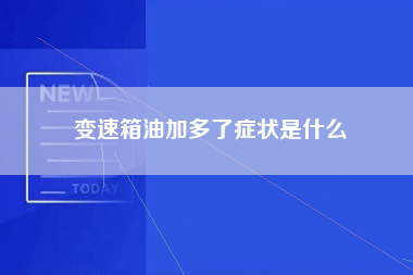 变速箱油加多了症状是什么