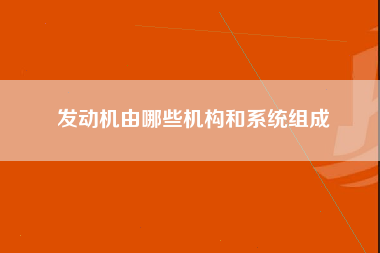 发动机由哪些机构和系统组成