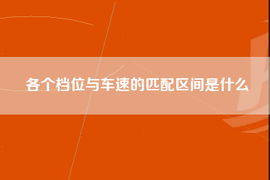 各个档位与车速的匹配区间是什么