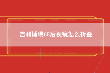 吉利博瑞GE后视镜怎么折叠