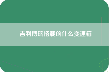 吉利博瑞搭载的什么变速箱