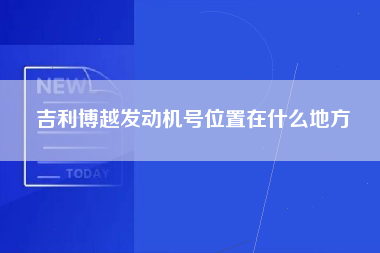 吉利博越发动机号位置在什么地方