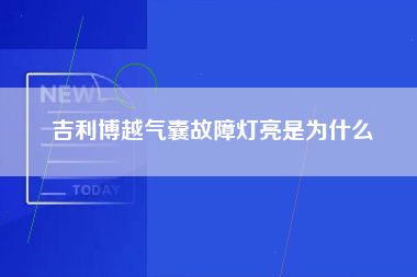 吉利博越气囊故障灯亮是为什么