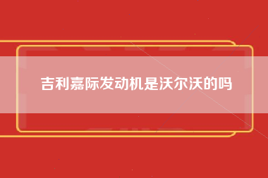 吉利嘉际发动机是沃尔沃的吗