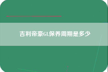 吉利帝豪GL保养周期是多少