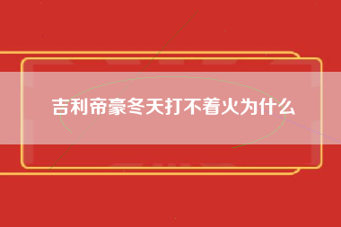 吉利帝豪冬天打不着火为什么