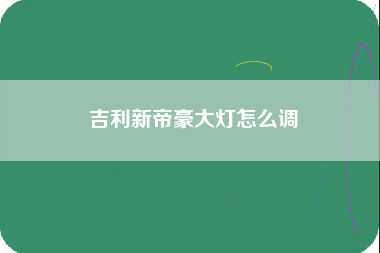 吉利新帝豪大灯怎么调