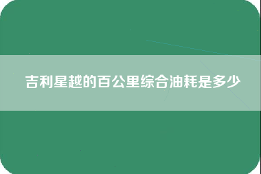 吉利星越的百公里综合油耗是多少