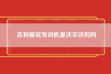 吉利星锐发动机是沃尔沃的吗