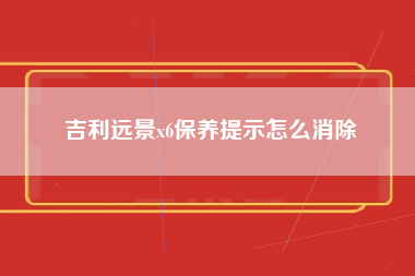 吉利远景x6保养提示怎么消除