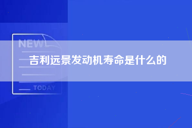 吉利远景发动机寿命是什么的