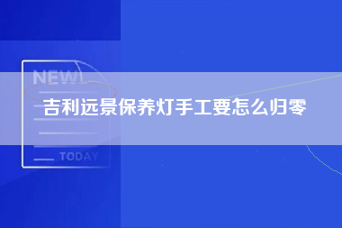 吉利远景保养灯手工要怎么归零