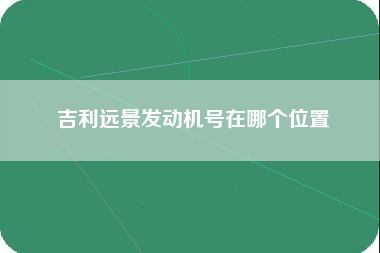 吉利远景发动机号在哪个位置