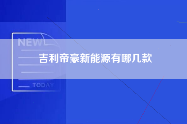 吉利帝豪新能源有哪几款