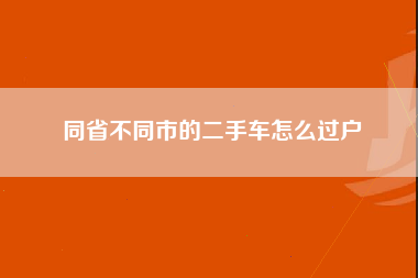 同省不同市的二手车怎么过户