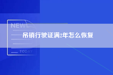 吊销行驶证满2年怎么恢复