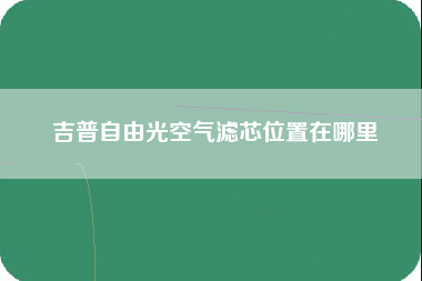 吉普自由光空气滤芯位置在哪里