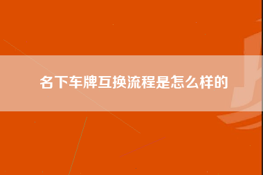 名下车牌互换流程是怎么样的