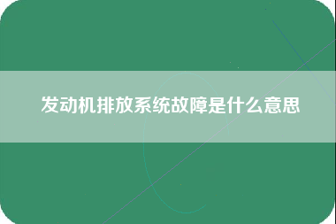 发动机排放系统故障是什么意思