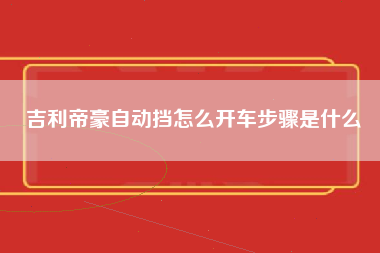 吉利帝豪自动挡怎么开车步骤是什么