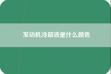 发动机冷却液是什么颜色