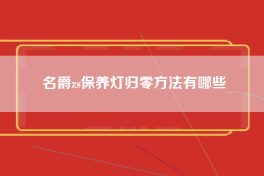 名爵zs保养灯归零方法有哪些