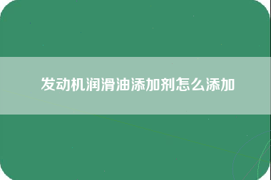 发动机润滑油添加剂怎么添加