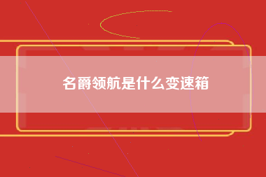 名爵领航是什么变速箱