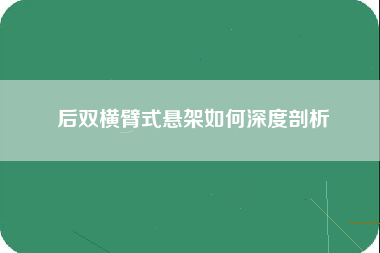 后双横臂式悬架如何深度剖析