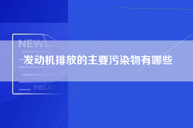 发动机排放的主要污染物有哪些