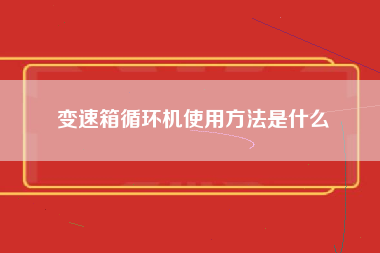 变速箱循环机使用方法是什么