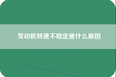 发动机转速不稳定是什么原因