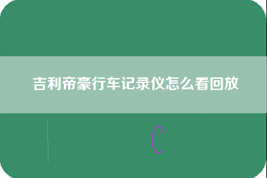 吉利帝豪行车记录仪怎么看回放