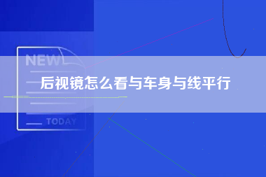 后视镜怎么看与车身与线平行