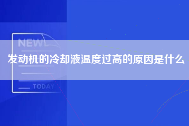 发动机的冷却液温度过高的原因是什么