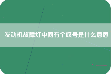 发动机故障灯中间有个叹号是什么意思