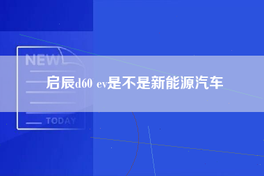 启辰d60 ev是不是新能源汽车